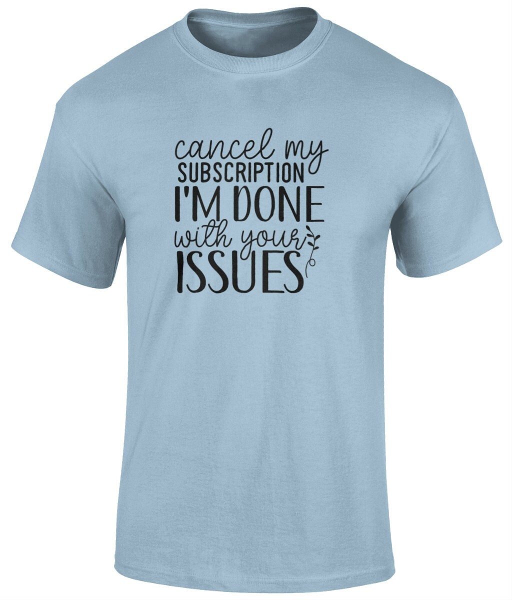 Cancel My Subscription I'm Done With Your Issues Tee Shirt, Unisex Funny T- Shirt - BoundlessLoveStore - light blue - Small