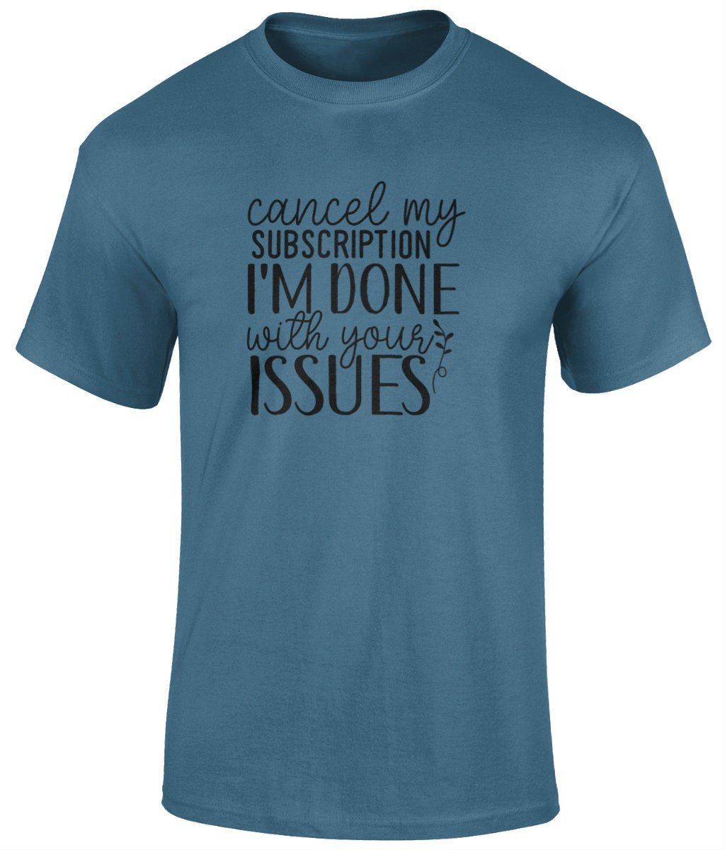 Cancel My Subscription I'm Done With Your Issues Tee Shirt, Unisex Funny T- Shirt - BoundlessLoveStore - Indigo Blue - Small