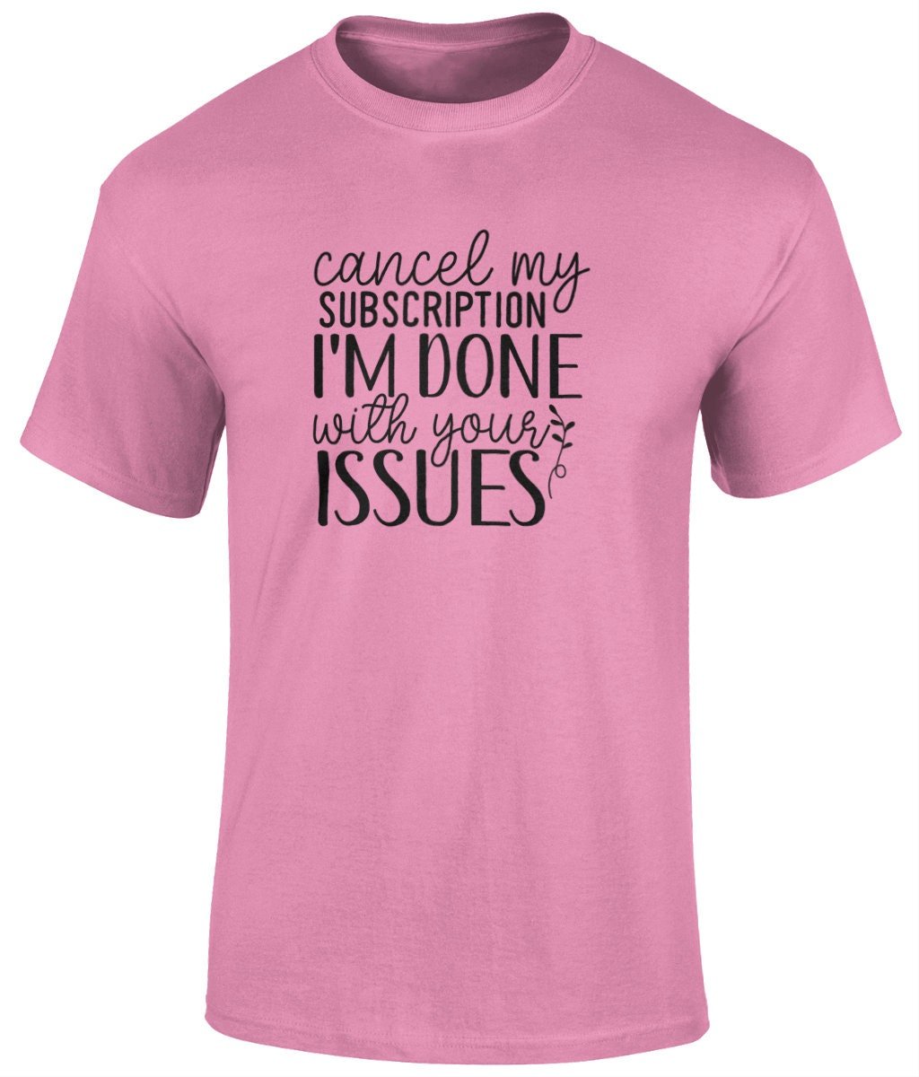 Cancel My Subscription I'm Done With Your Issues Tee Shirt, Unisex Funny T- Shirt - BoundlessLoveStore - pink - Small