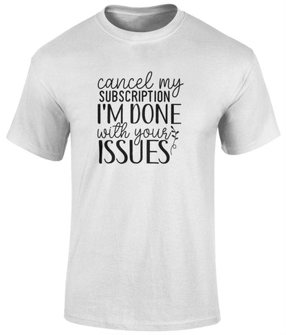 Cancel My Subscription I'm Done With Your Issues Tee Shirt, Unisex Funny T- Shirt - BoundlessLoveStore - White - Small