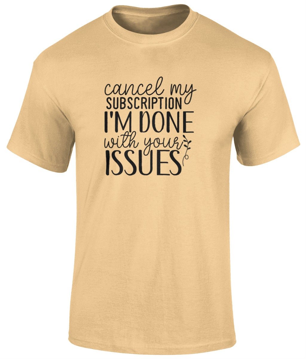 Cancel My Subscription I'm Done With Your Issues Tee Shirt, Unisex Funny T- Shirt - BoundlessLoveStore - Yellow Haze - Small